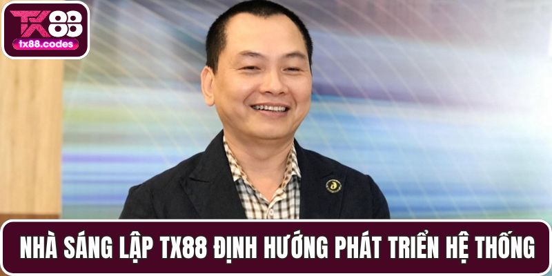 Nhà sáng lập TX88 định hướng phát triển hệ thống